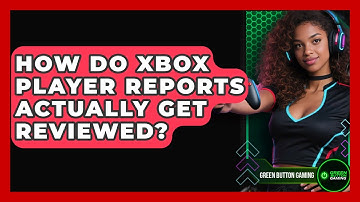 How Do Xbox Player Reports Actually Get Reviewed? - Green Button Gaming
