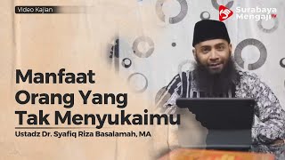 Manfaat Orang Yang Tak Menyukaimu - Ustadz Dr Syafiq Riza Basalamah, Lc , M A
