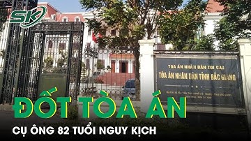 Mang Xăng Đốt Trụ Sở Toà Án Nhân Dân Tỉnh Bắc Giang, Cụ Ông 82 Tuổi Nguy Kịch | SKĐS