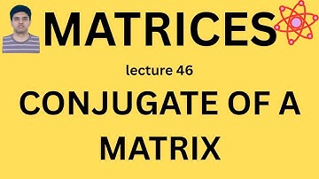 Meaning of conjugate of a matrix | MATRICES | Lecture 46 | Mathematics | UPSC Maths Optional | IAS
