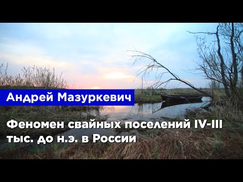 Андрей Мазуркевич — Феномен свайных поселений IV-III тыс. до н.э. в России