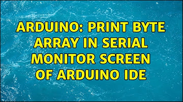 Arduino: Print Byte Array in Serial monitor screen of Arduino IDE