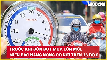 Trước khi đón đợt mưa lớn mới, miền Bắc nắng nóng có nơi trên 36 độ C | Báo Lao Động