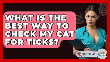 What Is The Best Way To Check My Cat For Ticks? - Ask A Pet Vet