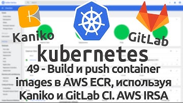 49 - Build и push container images в AWS ECR, используя Kaniko и GitLab CI. AWS IRSA
