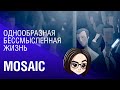 Mosaic | Однообразная бессмысленная жизнь (14:00 МСК)