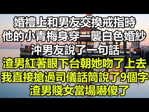 婚禮上和男友交換戒指時，他的小青梅身穿一襲白色婚紗，沖男友說了一句話，渣男紅著眼下台朝她吻了上去，我直接搶過司儀話筒說了9個字，渣男賤女當場嚇傻了#圍爐夜話 #深夜淺談#心書時光#為人處世#治愈人生