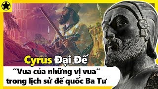 Cyrus Đại Đế - “Vua Của Các Vị Vua” Trong Lịch Sử Đế Quốc Ba Tư