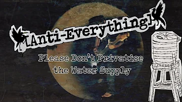 Anti-Everything - Don't Privatise the Water Supply