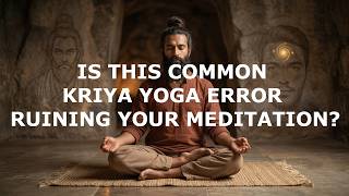 Is This Common Kriya Yoga Error Ruining Your Meditation?