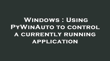 Windows : Using PyWinAuto to control a currently running application