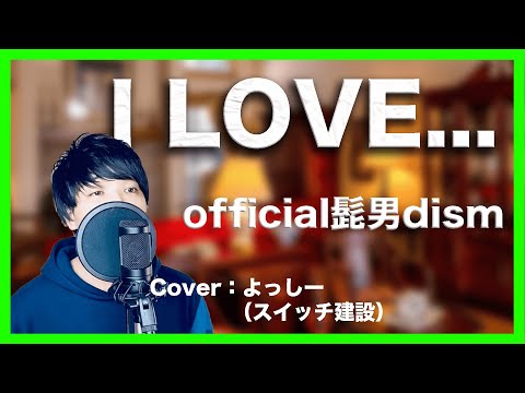 【歌詞付き】I LOVE ...歌ってみた　official髭男dism  cover:よっしー（スイッチ建設）