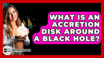 What Is An Accretion Disk Around A Black Hole? - Physics Frontier
