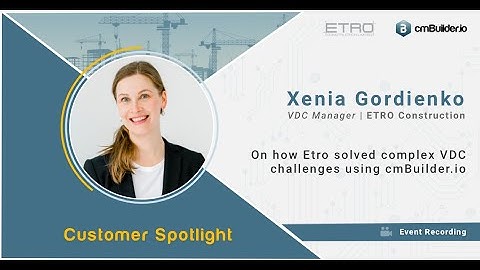 Xenia Gordienko - Complex VDC challenges and how ETRO Construction solved them using cmBuilder.io