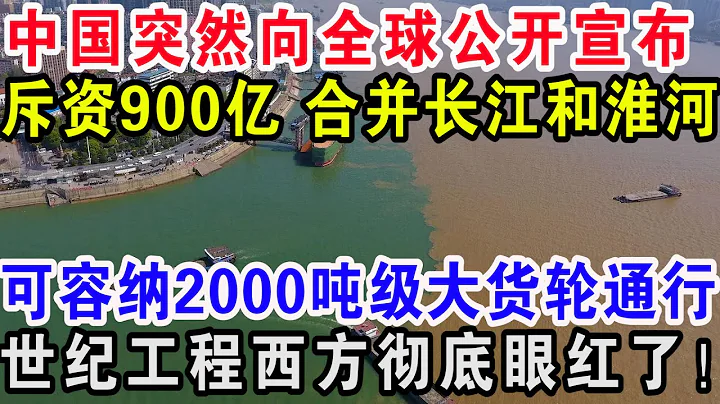 中國突然向全球公開宣布，斥資900億合併長江和淮河，可容納2000噸級大貨輪通行，世紀工程西方徹底眼紅了！ - 天天要聞