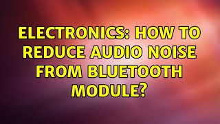 Electronics: How to reduce audio noise from Bluetooth module? (3 Solutions!!)