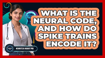 What Is The Neural Code, And How Do Spike Trains Encode It? - Neurotech Insight Pro