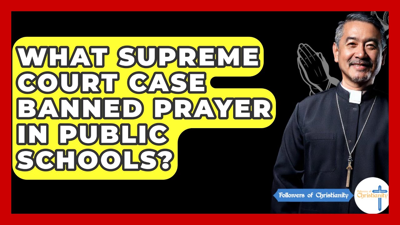 What Supreme Court Case Banned Prayer In Public Schools? - Followers Of Christianity