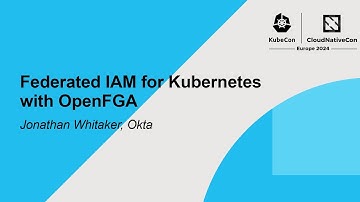 Federated IAM for Kubernetes with OpenFGA - Jonathan Whitaker, Okta