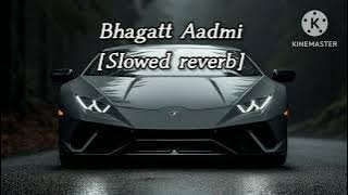 Bhagatt Aadmi [Slowed reverb]
