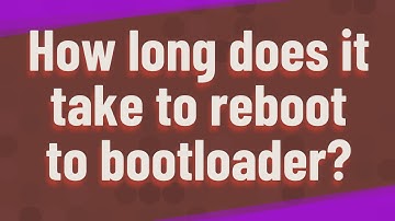 How long does it take to reboot to bootloader?