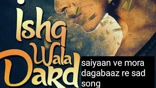 Saiyaan Ve Mora Dagabaaz Re new song heart touching 2018