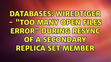 Databases: WiredTiger - "too many open files error" during resync of a secondary replica set member