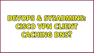 DevOps & SysAdmins: Cisco VPN Client caching dns? Profile