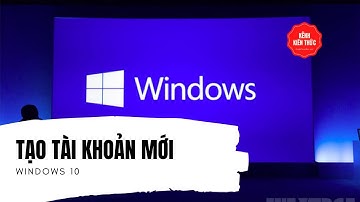 Hướng dẫn tạo tài khoản User mới trên Windows 10 | Kênh Kiến Thức