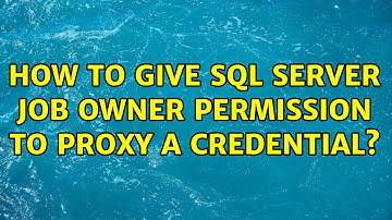 How to give SQL Server Job Owner permission to Proxy a Credential? (2 Solutions!!)