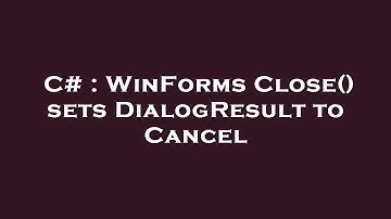 C# : WinForms Close() sets DialogResult to Cancel