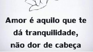 Amor é aquilo que te dá tranquilidade, não dor de cabeça