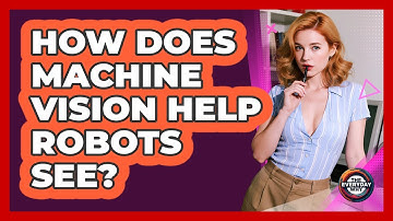 How Does Machine Vision Help Robots See? - The Everyday Why
