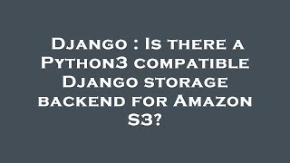 Django : Is there a Python3 compatible Django storage backend for Amazon S3
