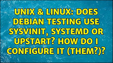Unix & Linux: Does Debian Testing use Sysvinit, Systemd or Upstart? How do I configure it (them?)?