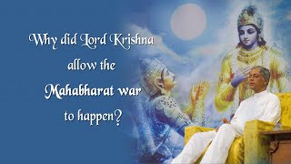 Why did Lord Krishna allow the Mahabharat war to Happen?