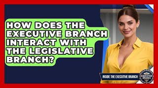 How Does the Executive Branch Interact With the Legislative Branch? - Inside the Executive Branch