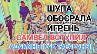 Самвел Адамян ШУПА OБOCPAЛA ИГРЕНЬ / САМВЕЛ ВСТУПИЛ / АДАМЯНЫ КАК ТАРАКАНЫ