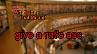 What does give a rat's ass mean?