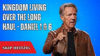 Kingdom Living Over the Long Haul - Daniel 1 & 6 - Skip Heitzig Message