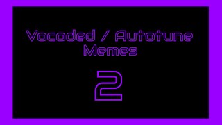 Vocoded / Autotune Memes 2