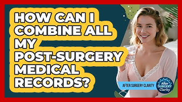 How Can I Combine All My Post-surgery Medical Records? - After Surgery Clarity