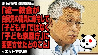 明石市長 泉房穂氏「統一教会が自民党の議員に命令して『子ども庁』ではなく『子ども家庭庁』に変更させたとのこと」が話題