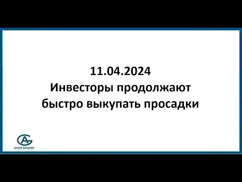 Инвесторы продолжают быстро выкупать просадки. Обзор рынка акций 11.04.2024