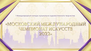 МОСКОВСКИЙ МЕЖДУНАРОДНЫЙ ЧЕМПИОНАТ ИСКУССТВ 2022