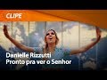 Danielle Rizzutti - Pronto pra ver o Senhor [ CLIPE OFICIAL ]