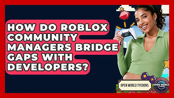 How Do Roblox Community Managers Bridge Gaps With Developers? - Open World Tycoons