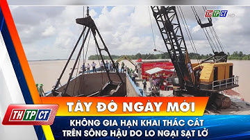 Không gia hạn khai thác cát trên sông Hậu do lo ngại sạt lở | Cần Thơ TV