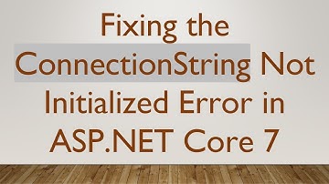 Fixing the ConnectionString Not Initialized Error in ASP.NET Core 7