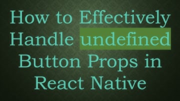 How to Effectively Handle undefined Button Props in React Native